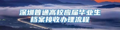 深圳普通高校应届毕业生档案接收办理流程