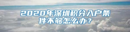 2020年深圳积分入户条件不够怎么办？