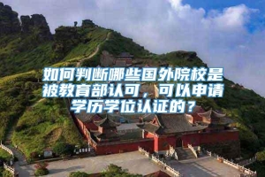 如何判断哪些国外院校是被教育部认可，可以申请学历学位认证的？