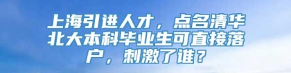 上海引进人才，点名清华北大本科毕业生可直接落户，刺激了谁？