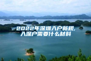 2022年深圳入户新规,入深户需要什么材料