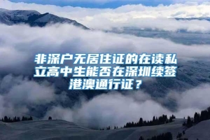 非深户无居住证的在读私立高中生能否在深圳续签港澳通行证？