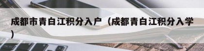 成都市青白江积分入户（成都青白江积分入学）