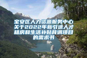 宝安区人力资源服务中心关于2022年新引进人才租房和生活补贴背调项目的需求书