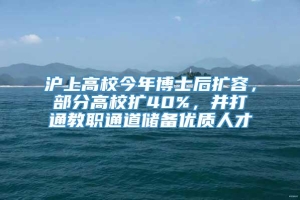 沪上高校今年博士后扩容，部分高校扩40%，并打通教职通道储备优质人才