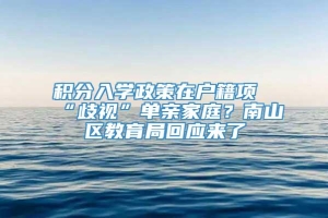 积分入学政策在户籍项“歧视”单亲家庭？南山区教育局回应来了