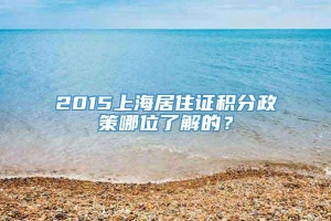 2015上海居住证积分政策哪位了解的？