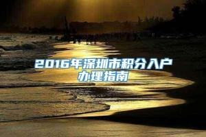 2016年深圳市积分入户办理指南