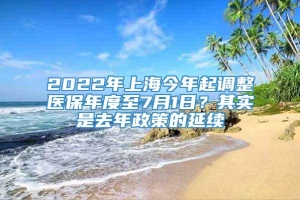 2022年上海今年起调整医保年度至7月1日？其实是去年政策的延续