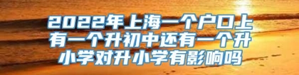 2022年上海一个户口上有一个升初中还有一个升小学对升小学有影响吗