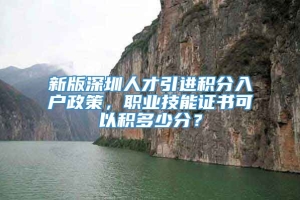 新版深圳人才引进积分入户政策，职业技能证书可以积多少分？