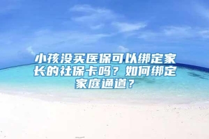 小孩没买医保可以绑定家长的社保卡吗？如何绑定家庭通道？