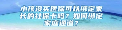 小孩没买医保可以绑定家长的社保卡吗？如何绑定家庭通道？