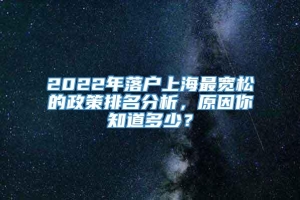 2022年落户上海最宽松的政策排名分析，原因你知道多少？