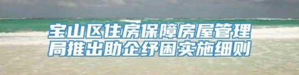 宝山区住房保障房屋管理局推出助企纾困实施细则