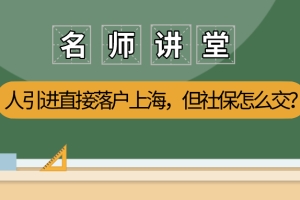 2021上海人才可以引进直接落户？但你的社保交对了吗？