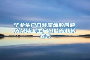 毕业生户口转深圳的问题,大学毕业生户口能够非转农吗