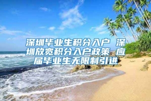 深圳毕业生积分入户 深圳放宽积分入户政策 应届毕业生无限制引进