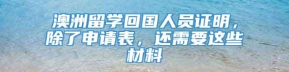 澳洲留学回国人员证明，除了申请表，还需要这些材料