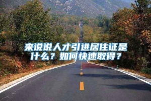 来说说人才引进居住证是什么？如何快速取得？