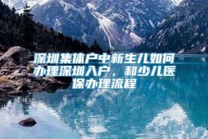 深圳集体户中新生儿如何办理深圳入户，和少儿医保办理流程