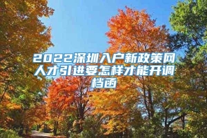 2022深圳入户新政策网人才引进要怎样才能开调档函