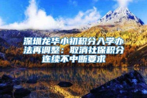 深圳龙华小初积分入学办法再调整：取消社保积分连续不中断要求