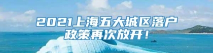 2021上海五大城区落户政策再次放开！