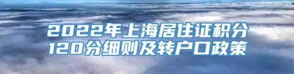 2022年上海居住证积分120分细则及转户口政策