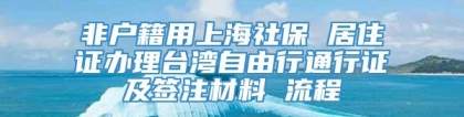 非户籍用上海社保 居住证办理台湾自由行通行证及签注材料 流程