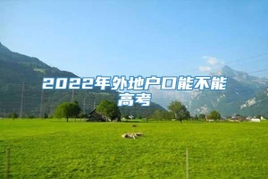 2022年外地户口能不能高考