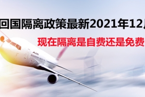 2021年12月最新回国隔离政策是自费还是免费？附各省详细隔离天数