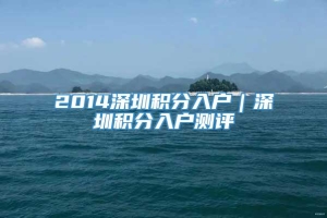 2014深圳积分入户｜深圳积分入户测评