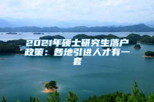 2021年硕士研究生落户政策：各地引进人才有一套