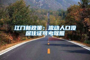 江门新政策：流动人口没居住证可考驾照