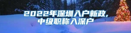 2022年深圳入户新政,中级职称入深户