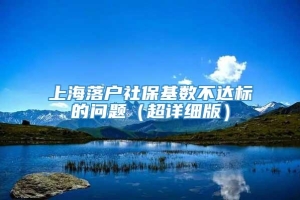 上海落户社保基数不达标的问题（超详细版）