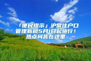 「便民提示」沪常住户口管理新规5月1日起施行！热点问答在这里