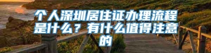 个人深圳居住证办理流程是什么？有什么值得注意的