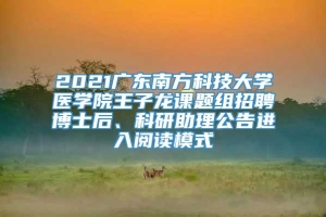 2021广东南方科技大学医学院王子龙课题组招聘博士后、科研助理公告进入阅读模式