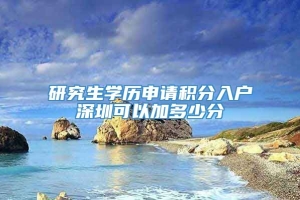 研究生学历申请积分入户深圳可以加多少分