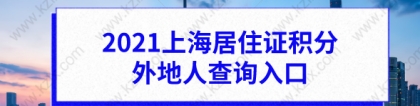 2021上海居住证积分外地人查询入口