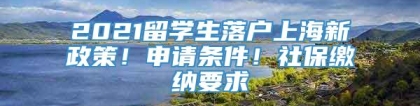 2021留学生落户上海新政策！申请条件！社保缴纳要求