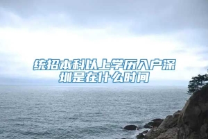 统招本科以上学历入户深圳是在什么时间