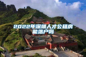 2022年深圳人才公租房能落户吗