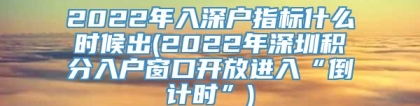 2022年入深户指标什么时候出(2022年深圳积分入户窗口开放进入“倒计时”)