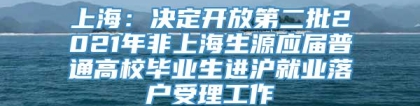 上海：决定开放第二批2021年非上海生源应届普通高校毕业生进沪就业落户受理工作