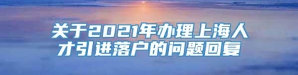 关于2021年办理上海人才引进落户的问题回复