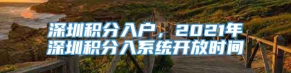 深圳积分入户，2021年深圳积分入系统开放时间