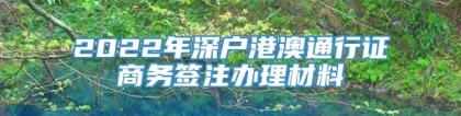 2022年深户港澳通行证商务签注办理材料